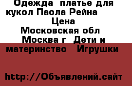 Одежда, платье для кукол Паола Рейна, Paola Reina › Цена ­ 200 - Московская обл., Москва г. Дети и материнство » Игрушки   